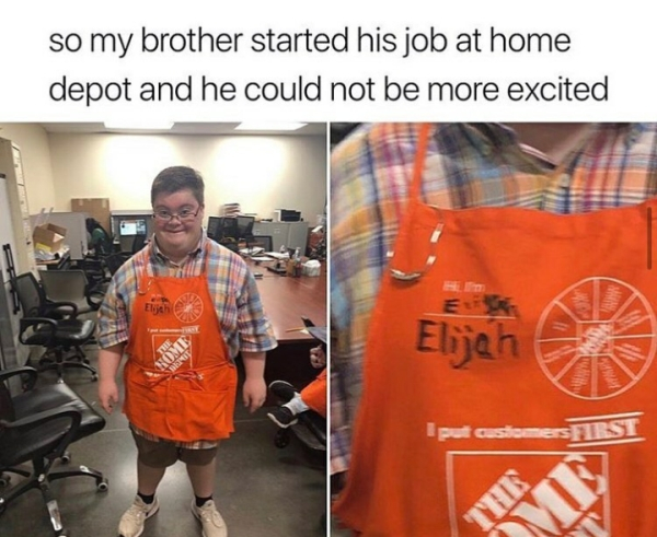 home depot meme - so my brother started his job at home depot and he could not be more excited Elijah e I put customers First