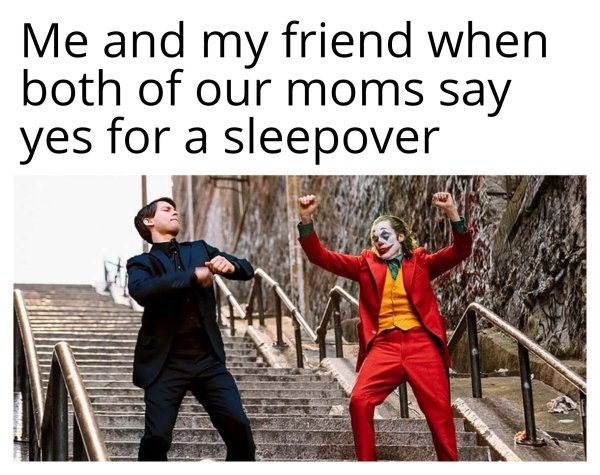saturdays are for the boys meme - Me and my friend when both of our moms say yes for a sleepover