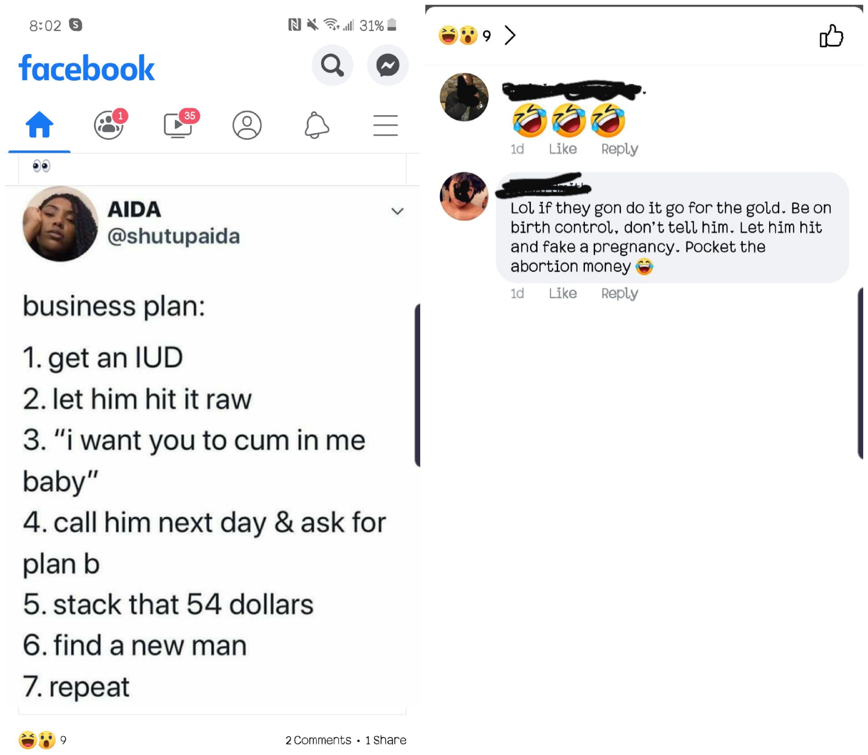 facebook - NS31% facebook 10 Aida Lol if they gon do it go for the gold. Be on birth control, don't tell him. Let him hit and fake a pregnancy. Pocket the abortion money ad business plan 1. get an Iud 2. let him hit it raw 3. "I want you to cum in me baby