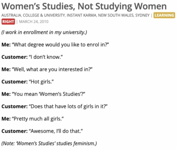 document - Women's Studies, Not Studying Women Australia, College & University, Instant Karma, New South Wales, Sydney Learning Right | I work in enrollment in my university. Me "What degree would you to enrol in?" Customer "I don't know." Me 'Well, what 