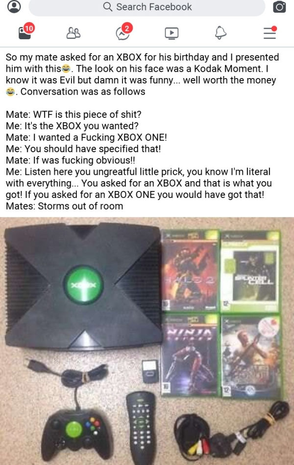 xbox 360 - Q Search Facebook So my mate asked for an Xbox for his birthday and I presented him with this. The look on his face was a Kodak Moment. I know it was Evil but damn it was funny... well worth the money . Conversation was as s Mate Wtf is this pi