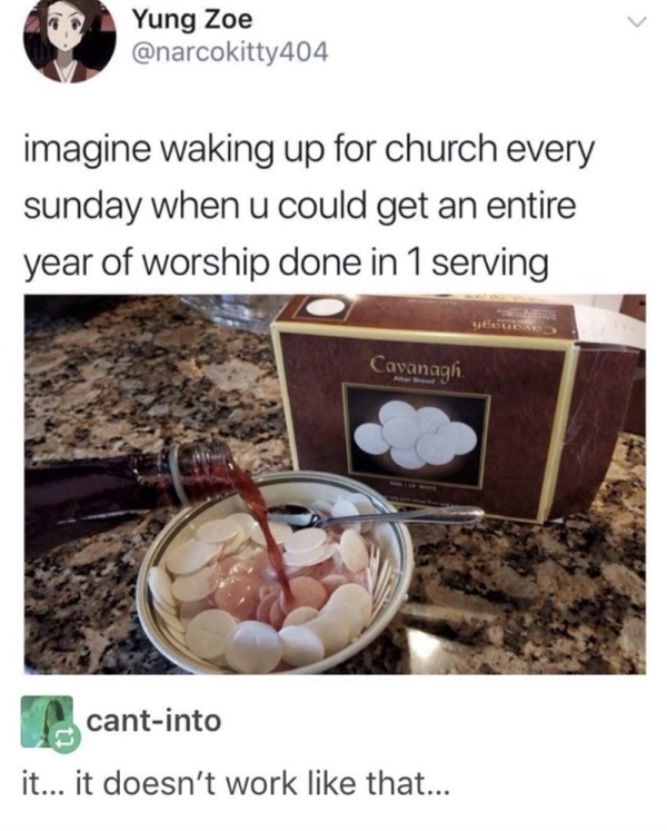 absolutely cursed - Yung Zoe 404 imagine waking up for church every sunday when u could get an entire year of worship done in 1 serving Cavanagh cantinto it... it doesn't work that...