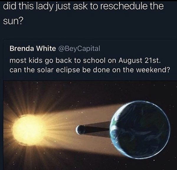 atmosphere - did this lady just ask to reschedule the sun? Brenda White most kids go back to school on August 21st. can the solar eclipse be done on the weekend?