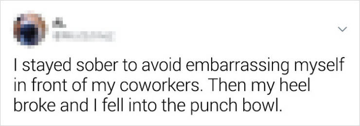 world skills - I stayed sober to avoid embarrassing myself in front of my coworkers. Then my heel broke and I fell into the punch bowl.