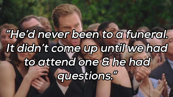 wedding crashers will ferrell - "He'd never been to a funeral. It didn't come up until we had to attend one & he had questions."