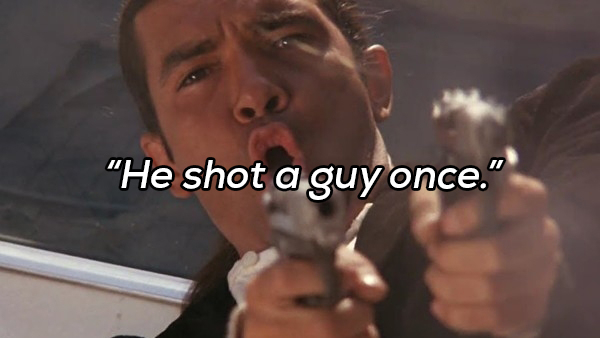 mouth - He shot a guy once."