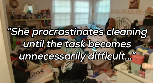 room - She procrastinates cleaning until the task becomes unnecessarily difficult..."