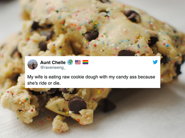 Aunt Chelle My wife is eating raw cookie dough with my candy ass because she's ride or die.