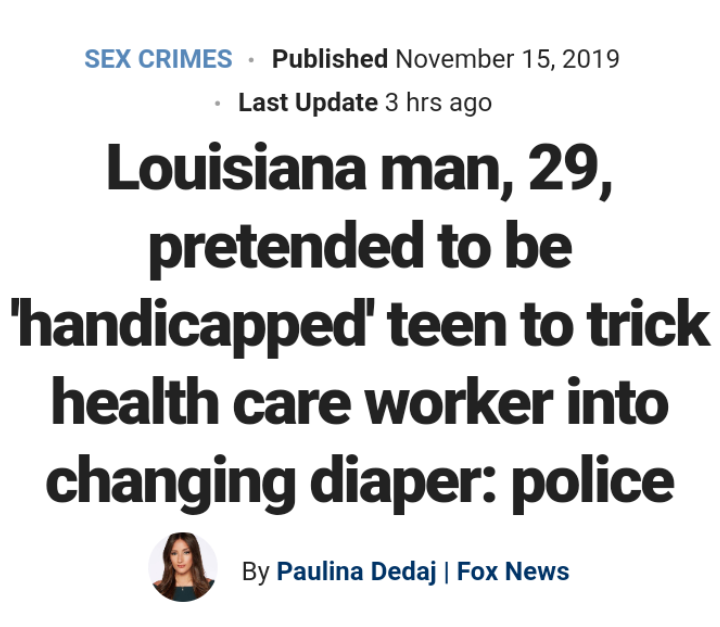 have courage and be kind where there - Sex Crimes Published Last Update 3 hrs ago Louisiana man, 29, pretended to be "handicapped' teen to trick health care worker into changing diaper police By Paulina Dedaj | Fox News