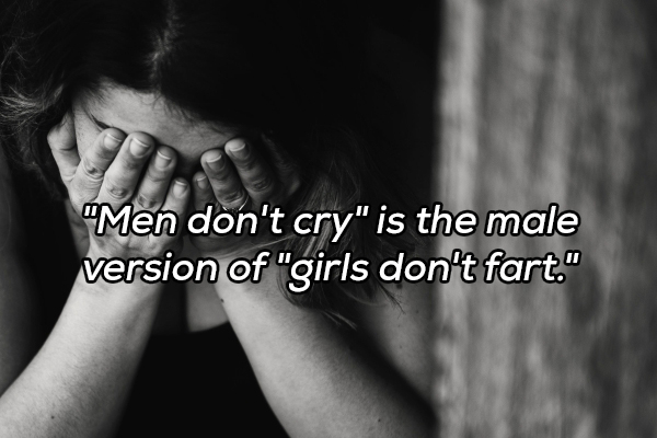 mental depression - Men don't cry" is the male version of "girls don't fart."