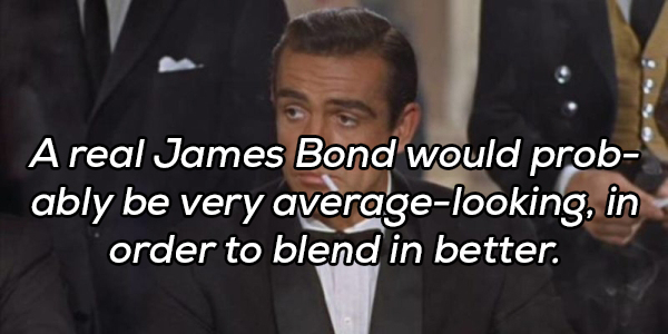 suit - A real James Bond would prob ably be very averagelooking, in order to blend in better.