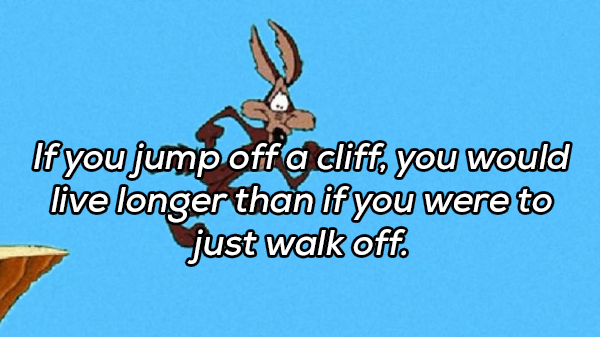 cartoon - If you jump off a cliff, you would live longer than if you were to just walk off.
