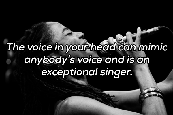 Singing - The voice in your head can mimic anybody's voice and is an exceptional singer.