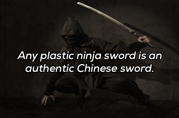 darkness - Any plastic ninja sword is an authentic Chinese sword.