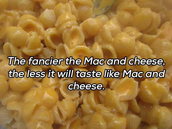 mac n cheese - The fancier the Mac and cheese, the less it will taste Mac and cheese.