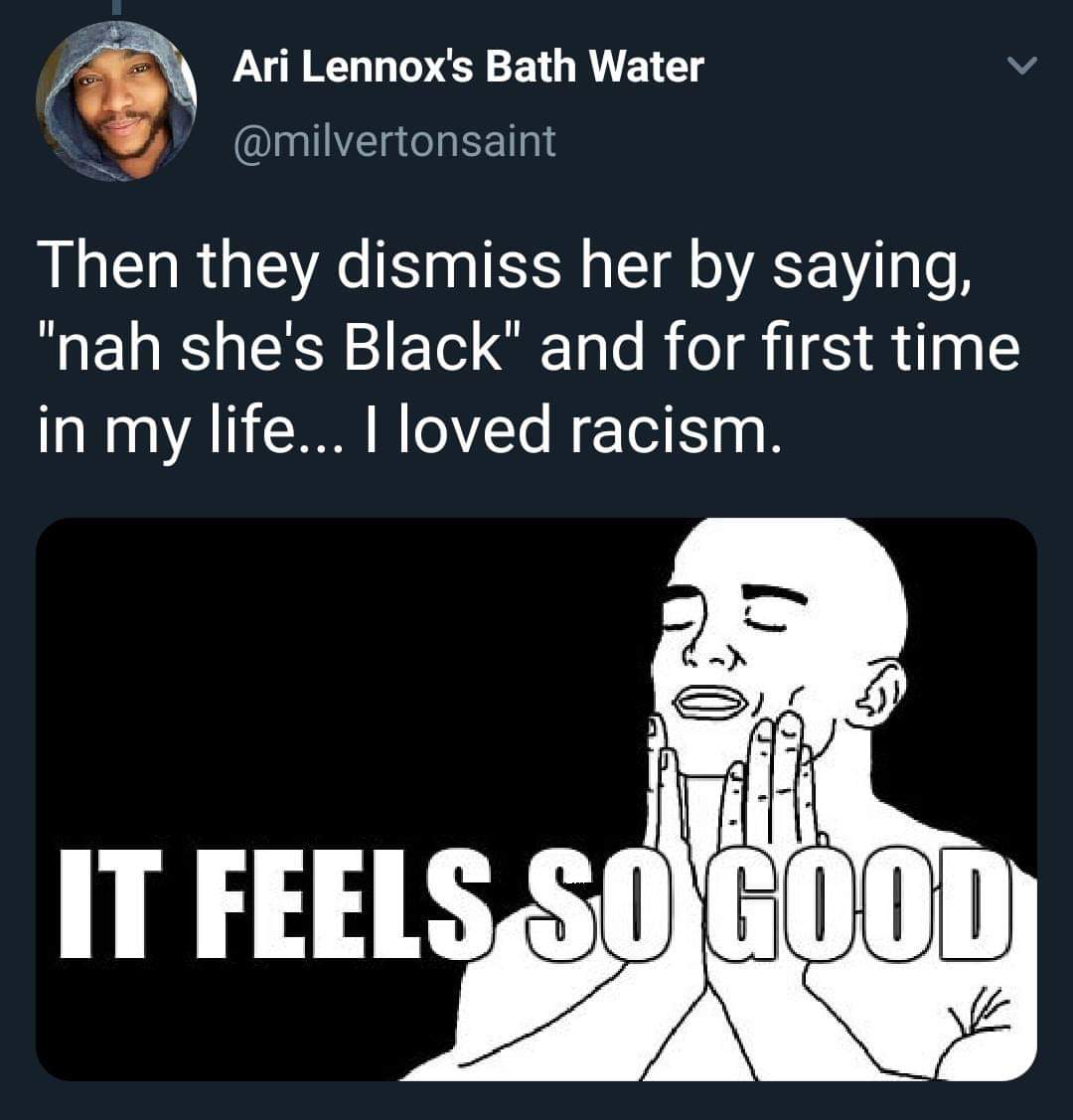 human behavior - Ari Lennox's Bath Water Then they dismiss her by saying, "nah she's Black" and for first time in my life... I loved racism. It Feels So Good