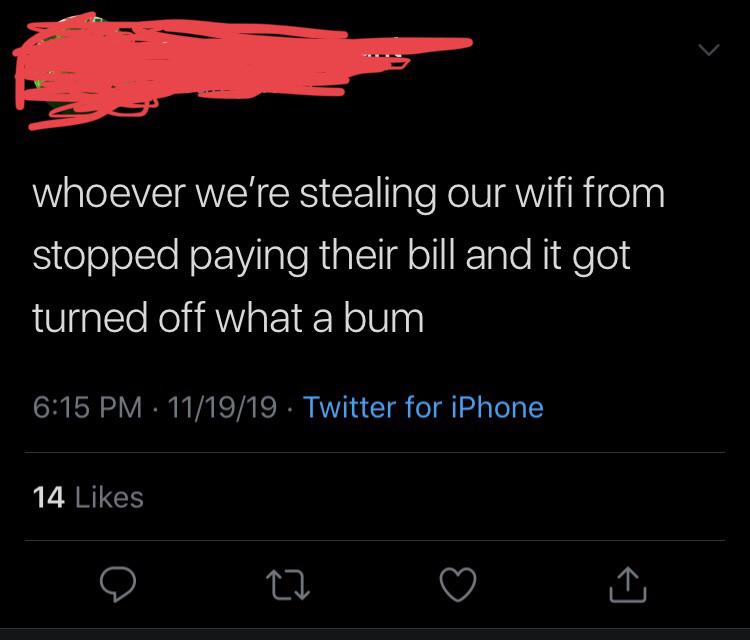 super entitled people - whoever we're stealing our wifi from stopped paying their bill and it got turned off what a bum 111919. Twitter for iPhone 14 22