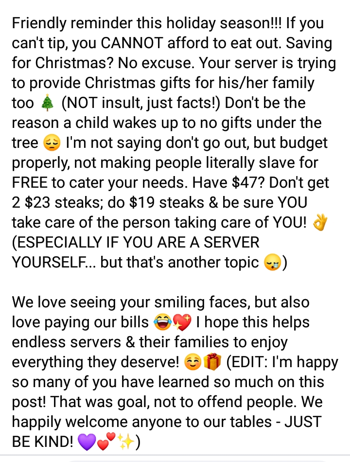 super entitled people - Friendly reminder this holiday season!!! If you can't tip, you Cannot afford to eat out. Saving for Christmas? No excuse. Your server is trying to provide Christmas gifts for hisher family too Not insult, just facts! Don't be the r