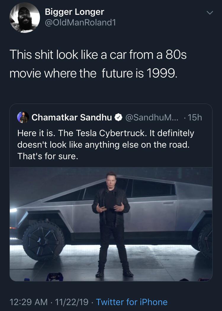 screenshot - Bigger Longer Roland1 This shit look a car from a 80s movie where the future is 1999. Chamatkar Sandhu ... 15h Here it is. The Tesla Cybertruck. It definitely doesn't look anything else on the road. That's for sure. 112219. Twitter for iPhone