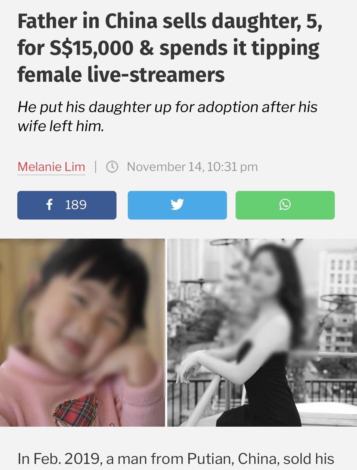 conversation - Father in China sells daughter, 5, for S$15,000 & spends it tipping female livestreamers He put his daughter up for adoption after his wife left him. Melanie Lim | November 14, f 189 In Feb. 2019, a man from Putian, China, sold his