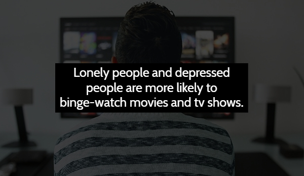 multimedia - Lonely people and depressed people are more ly to bingewatch movies and tv shows.