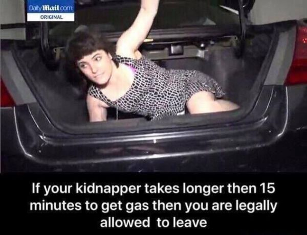 you are legally allowed to leave meme - Daily Mail.com Original If your kidnapper takes longer then 15 minutes to get gas then you are legally allowed to leave