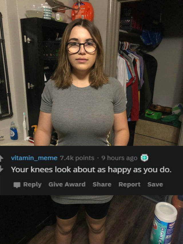 glasses - vitamin_meme points. 9 hours ago O Your knees look about as happy as you do. Give Award Report Save