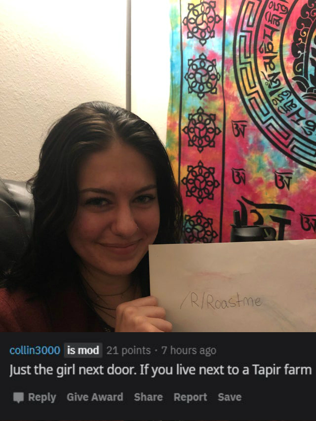 selfie - These RRoastme collin3000 is mod 21 points . 7 hours ago Just the girl next door. If you live next to a Tapir farm Give Award Report Save