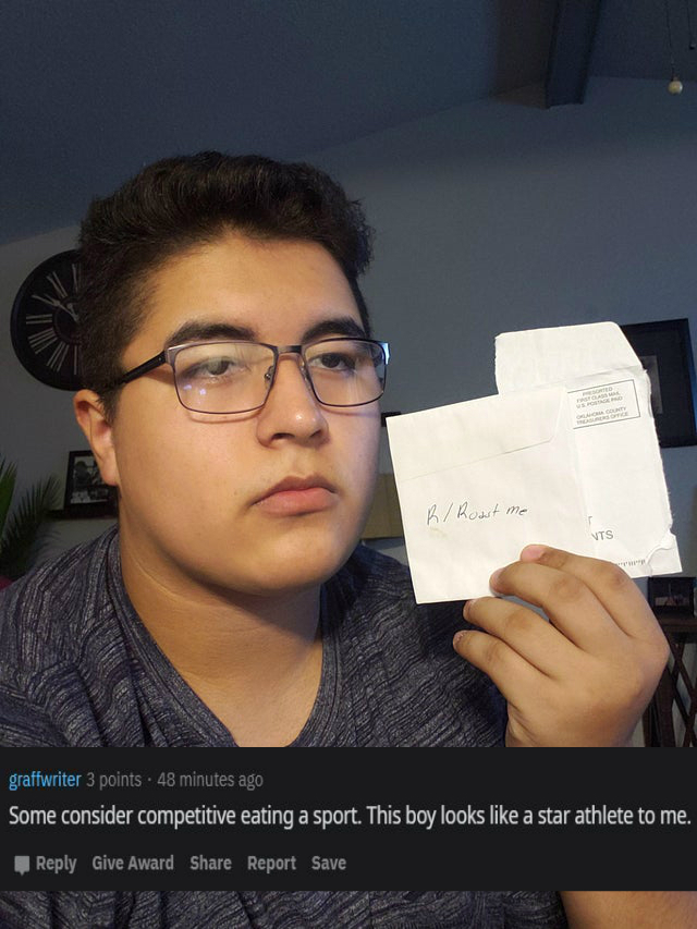 glasses - R Roast me Vts graffwriter 3 points . 48 minutes ago Some consider competitive eating a sport. This boy looks a star athlete to me. Give Award Report Save