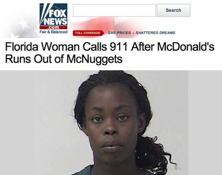 funny news stories - Search Fox V News .com Fair & Balanced Full Coverage Gas Prices. Shattered Dreams Florida Woman Calls 911 After McDonald's Runs Out of McNuggets