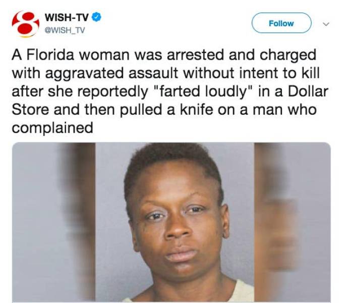 florida man funny - WishTv A Florida woman was arrested and charged with aggravated assault without intent to kill after she reportedly "farted loudly" in a Dollar Store and then pulled a knife on a man who complained