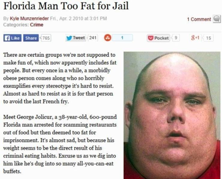 florida so crazy - Florida Man Too Fat for Jail By Kyle Munzenrieder Fri. Apr. 2 2010 at Categories Crime 1 Comment 765 Tweet 241 1 P ocket9 81 15 There are certain groups we're not supposed to make fun of, which now apparently includes fat people. But ev