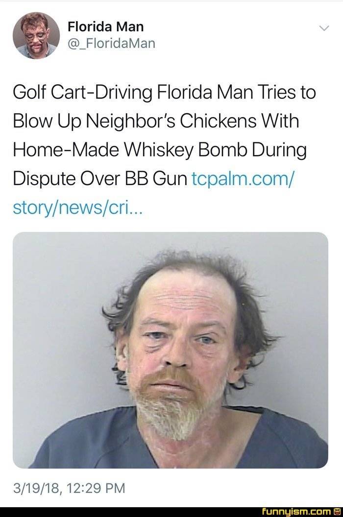 florida man funny - Florida Man Golf CartDriving Florida Man Tries to Blow Up Neighbor's Chickens With HomeMade Whiskey Bomb During Dispute Over Bb Gun tcpalm.com storynewscri... 31918, funnyism.com