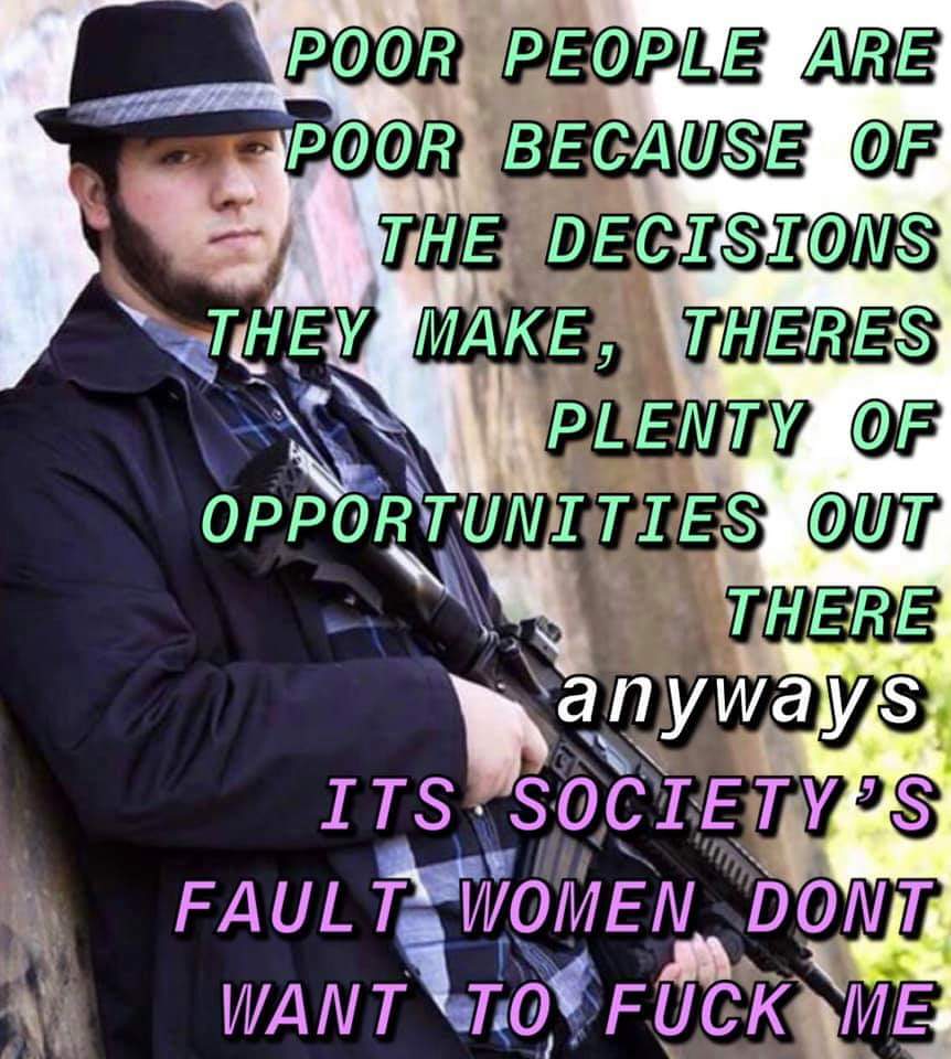 photo caption - Poor People Are Poor Because Of The Decisions They Make, Theres Plenty Of Opportunities Out There anyways Its Society'S Fault Women Dont Want To Fuck Me