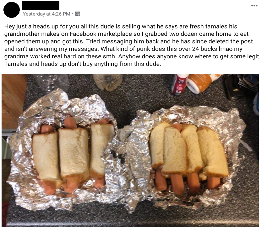 finger food - Yesterday at 4.26 Pm Hey just a heads up for you all this dude is selling what he says are fresh tamales his grandmother makes on Facebook marketplace so I grabbed two dozen came home to eat opened them up and got this. Tried messaging him b