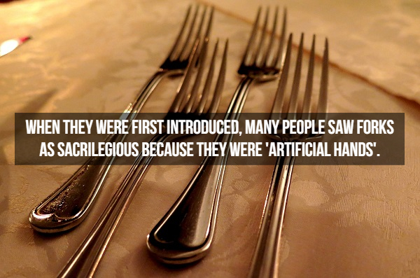 fork - When They Were First Introduced, Many People Saw Forks As Sacrilegious Because They Were 'Artificial Hands'.