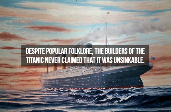 rms titanic - Despite Popular Folklore, The Builders Of The Titanic Never Claimed That It Was Unsinkable.