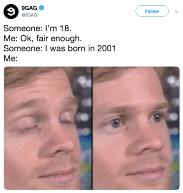 first guy to be like must ve been like - 9GAG Gag Someone I'm 18. Me Ok, fair enough. Someone I was born in 2001 Me