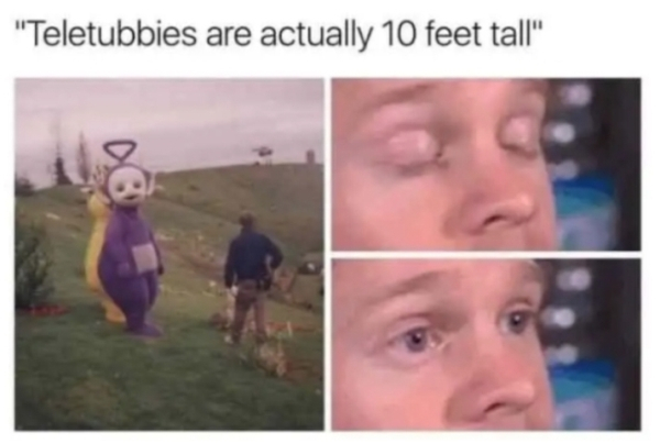 dank teletubbies memes - "Teletubbies are actually 10 feet tall"