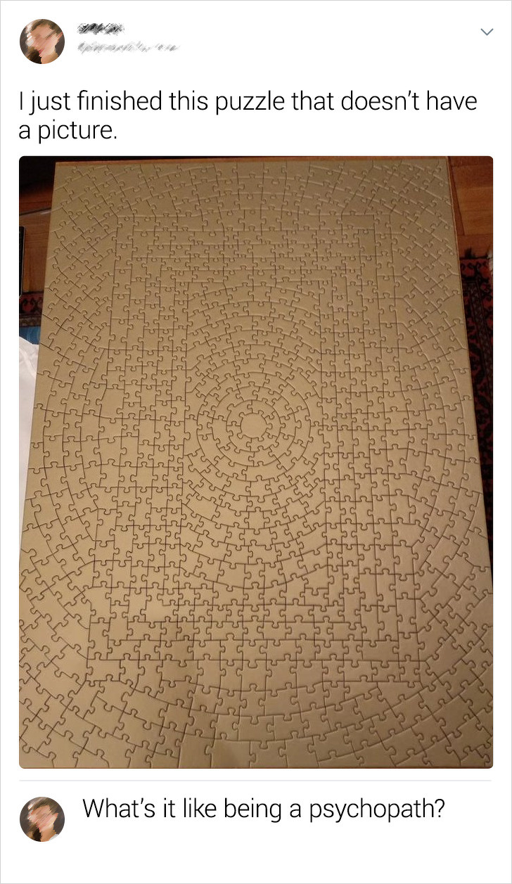 floor - I just finished this puzzle that doesn't have a picture What's it being a psychopath?