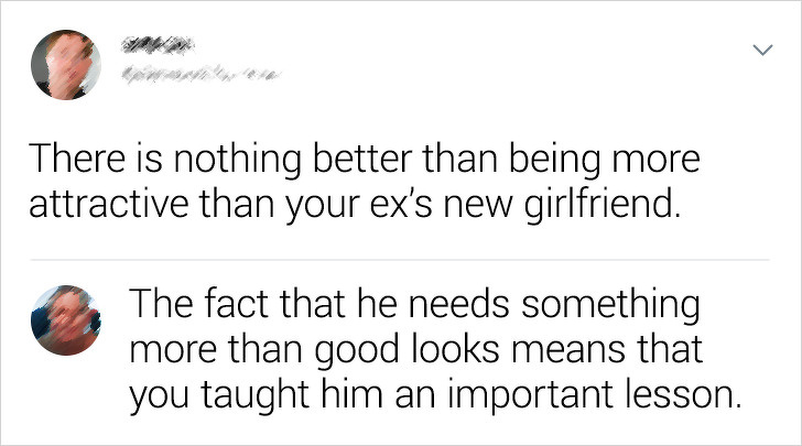 angle - There is nothing better than being more attractive than your ex's new girlfriend. The fact that he needs something more than good looks means that you taught him an important lesson.