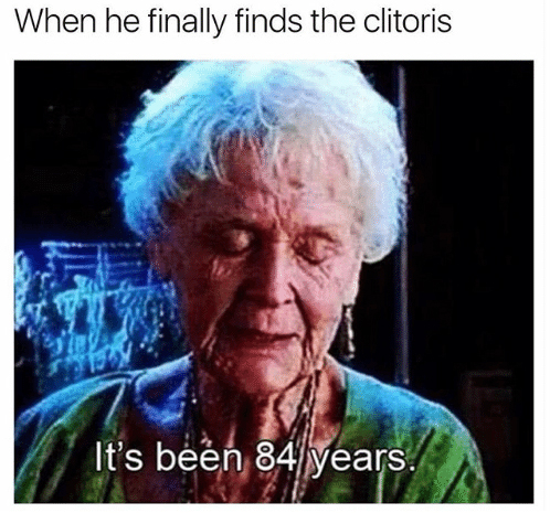 funny crush memes - When he finally finds the clitoris It's been 84years.
