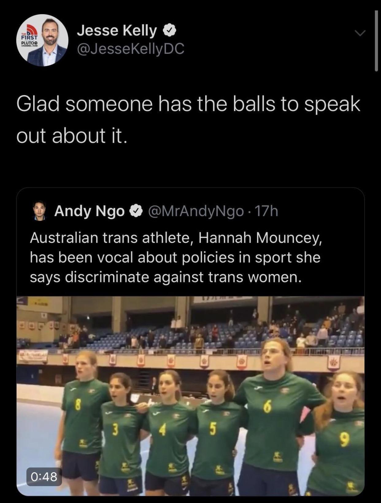 player - First Plutos Jesse Kelly Glad someone has the balls to speak out about it. Andy Ngo 17h Australian trans athlete, Hannah Mouncey, has been vocal about policies in sport she says discriminate against trans women.