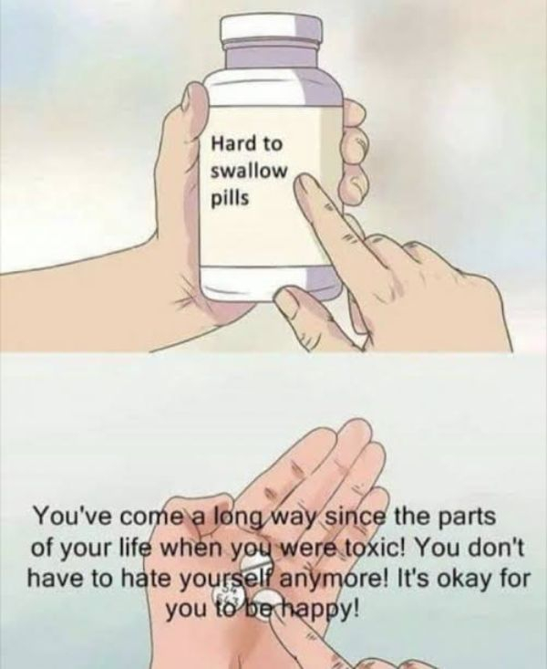 hard to swallow pills toxic - Hard to swallow pills You've come a long way since the parts of your life when you were toxic! You don't have to hate yourself anymore! It's okay for you to be happy!