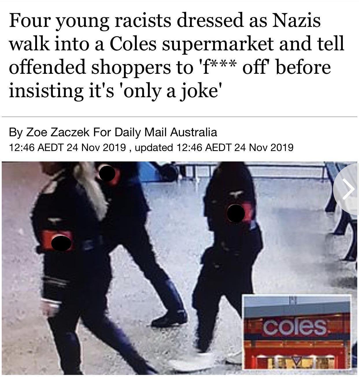 nazi coles - Four young racists dressed as Nazis walk into a Coles supermarket and tell offended shoppers to ' off before insisting it's 'only a joke' By Zoe Zaczek For Daily Mail Australia Aedt , updated Aedt coles