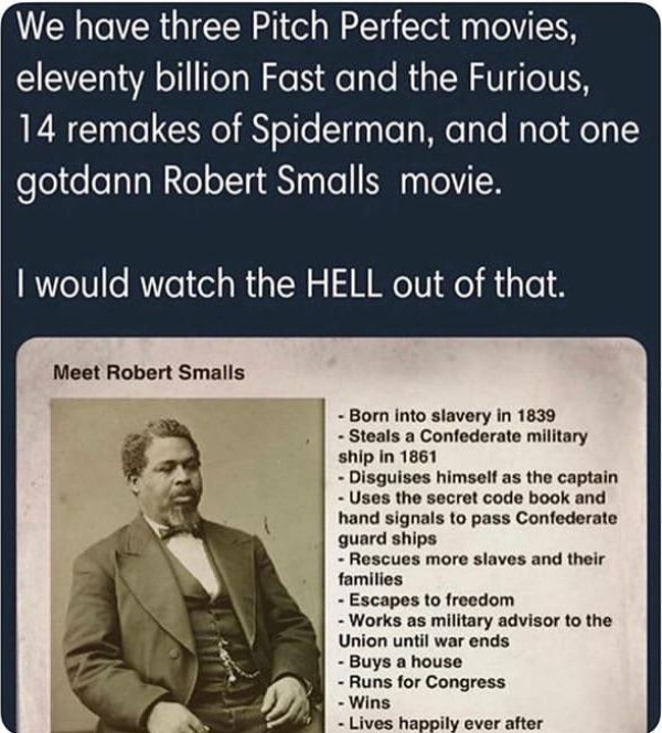 robert smalls meme - We have three Pitch Perfect movies, eleventy billion Fast and the Furious, 14 remakes of Spiderman, and not one gotdann Robert Smalls movie. I would watch the Hell out of that. Meet Robert Smalls Born into slavery in 1839 Steals a Con
