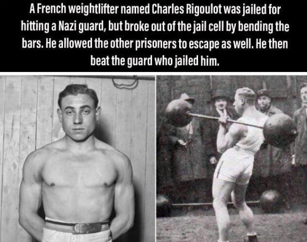charles rigoulot - A French weightlifter named Charles Rigoulot was jailed for hitting a Nazi guard, but broke out of the jail cell by bending the bars. He allowed the other prisoners to escape as well. He then beat the guard who jailed him.