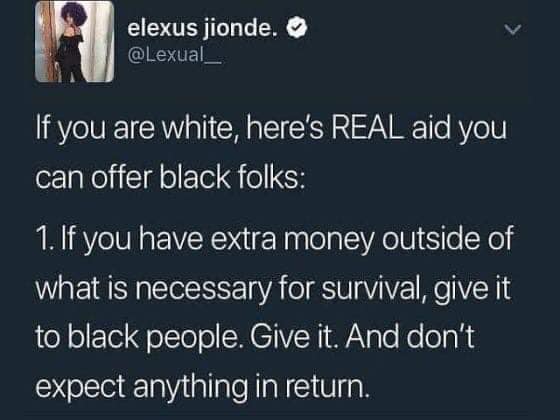 presentation - elexus jionde. . 'If you are white, here's Real aid you can offer black folks 1. If you have extra money outside of what is necessary for survival, give it to black people. Give it. And don't expect anything in return.