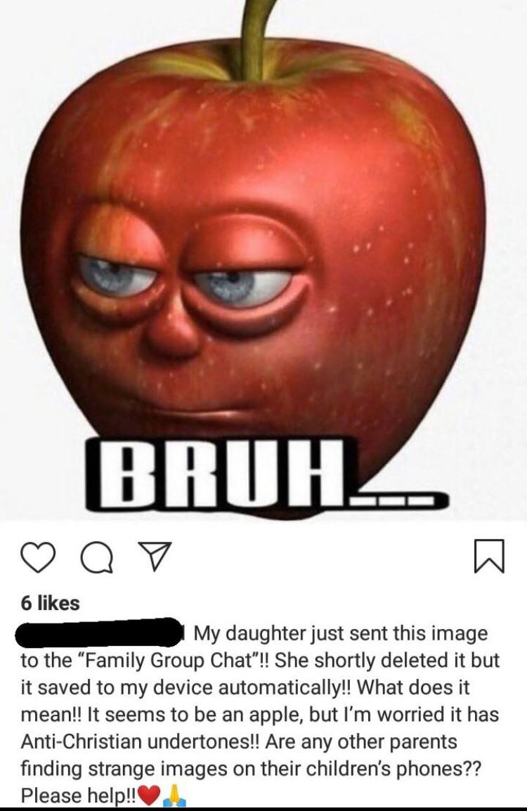apple - Bruh. Q V 6 My daughter just sent this image to the "Family Group Chat"!! She shortly deleted it but it saved to my device automatically!! What does it mean!! It seems to be an apple, but I'm worried it has AntiChristian undertones!! Are any other