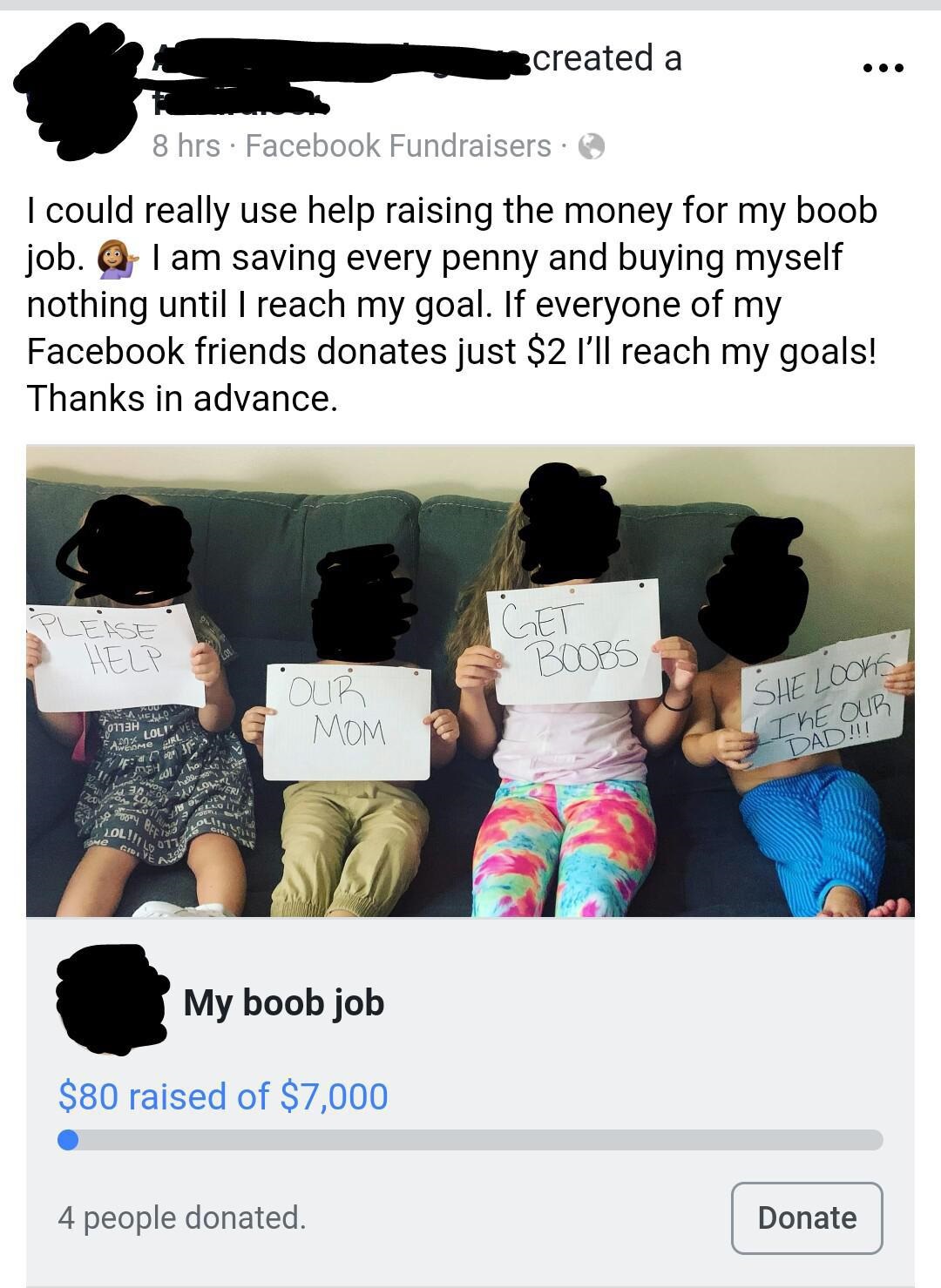 insane parents facebook - 3created a 8 hrs Facebook Fundraisers I could really use help raising the money for my boob job. I am saving every penny and buying myself nothing until I reach my goal. If everyone of my Facebook friends donates just $2 I'll rea